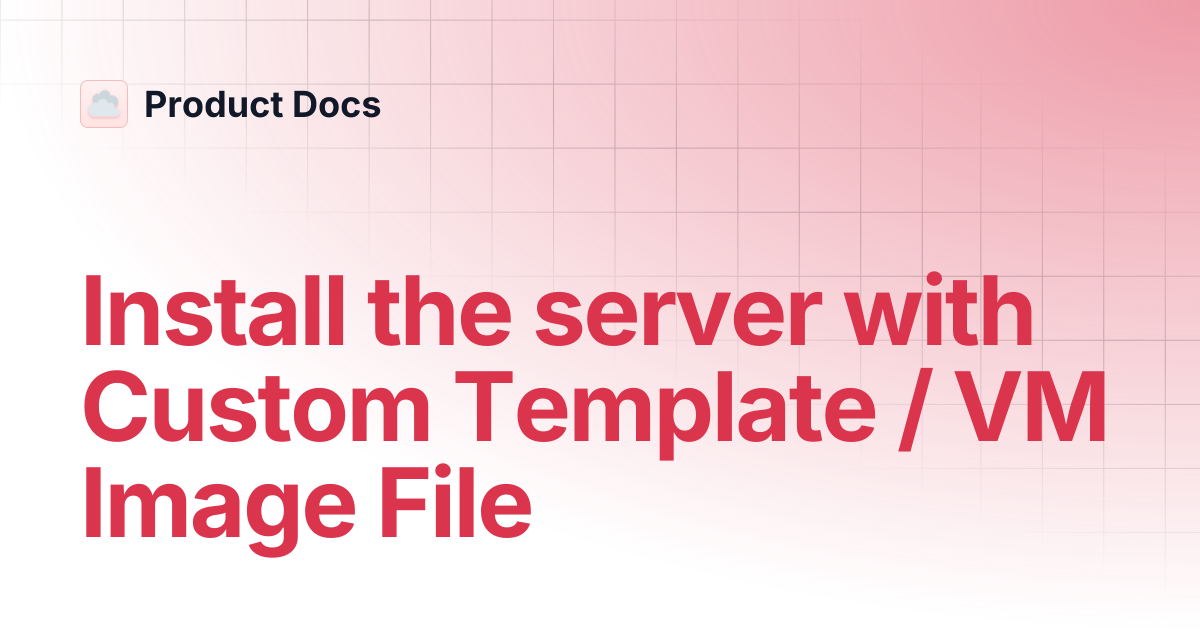 Install the server with Custom Template / VM Image File | Product Docs